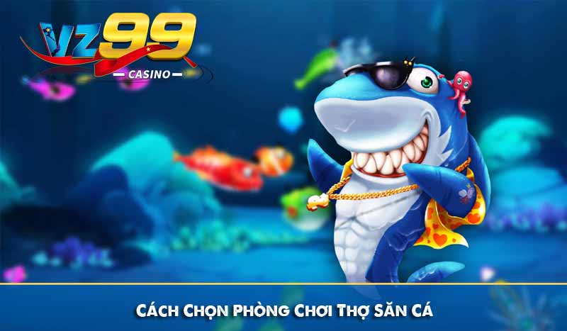 Thợ săn cá - Hóa thân ngư thủ lụm thưởng cực đã tại vz99 7 Cách Chọn Phòng Chơi Thợ Săn Cá