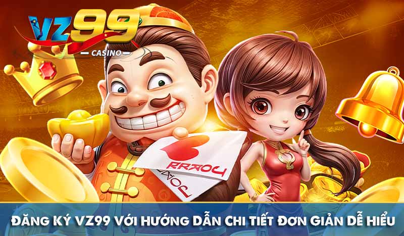 Đăng Ký VZ99 Với Hướng Dẫn Chi Tiết Đơn Giản Dễ Hiểu