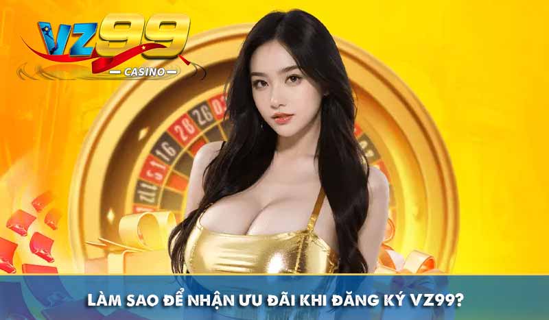 Làm sao để nhận ưu đãi khi đăng ký VZ99?