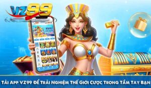 Tải App VZ99 Để Trải Nghiệm Thế Giới Cược Trong Tầm Tay Bạn